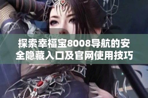探索幸福宝8008导航的安全隐藏入口及官网使用技巧解析