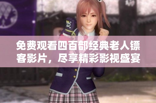 免费观看四百部经典老人镖客影片，尽享精彩影视盛宴