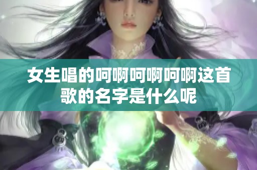 女生唱的呵啊呵啊呵啊这首歌的名字是什么呢