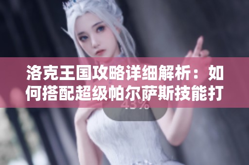 洛克王国攻略详细解析：如何搭配超级帕尔萨斯技能打造无敌战斗阵容