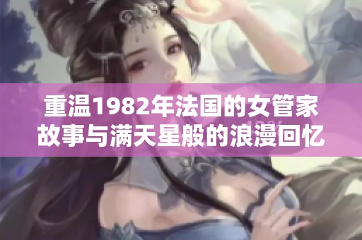 重温1982年法国的女管家故事与满天星般的浪漫回忆