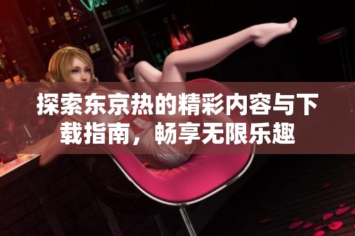 探索东京热的精彩内容与下载指南，畅享无限乐趣