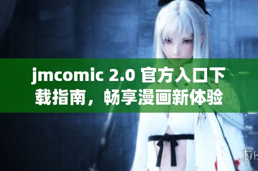 jmcomic 2.0 官方入口下载指南，畅享漫画新体验