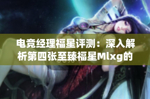 电竞经理福星评测：深入解析第四张至臻福星Mlxg的实力与特色