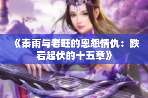 《秦雨与老旺的恩怨情仇：跌宕起伏的十五章》