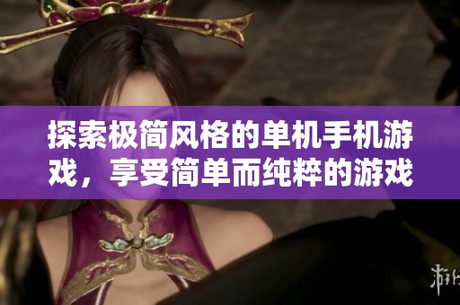探索极简风格的单机手机游戏，享受简单而纯粹的游戏体验与独特艺术魅力