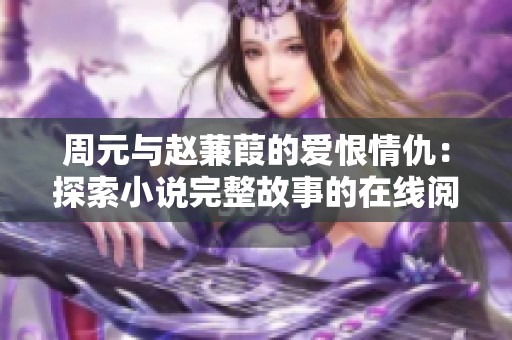 周元与赵蒹葭的爱恨情仇：探索小说完整故事的在线阅读之旅