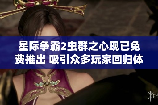 星际争霸2虫群之心现已免费推出 吸引众多玩家回归体验的热潮