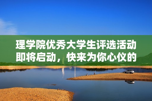 理学院优秀大学生评选活动即将启动，快来为你心仪的候选人投票支持吧