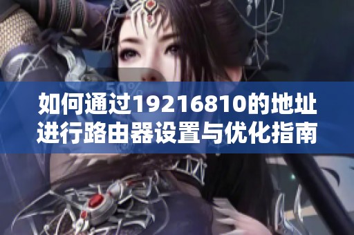 如何通过19216810的地址进行路由器设置与优化指南