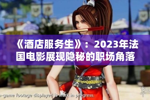 《酒店服务生》：2023年法国电影展现隐秘的职场角落与人性光辉