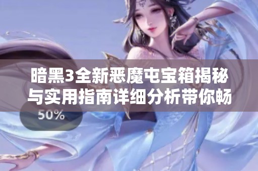暗黑3全新恶魔屯宝箱揭秘与实用指南详细分析带你畅玩游戏新乐趣