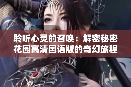 聆听心灵的召唤：解密秘密花园高清国语版的奇幻旅程