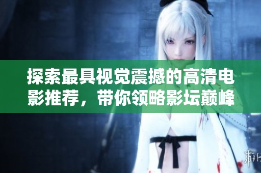 探索最具视觉震撼的高清电影推荐，带你领略影坛巅峰之作