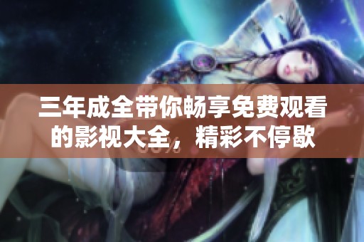 三年成全带你畅享免费观看的影视大全，精彩不停歇