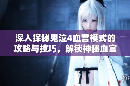 深入探秘鬼泣4血宫模式的攻略与技巧，解锁神秘血宫之门的完整指南