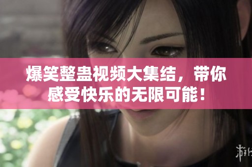 爆笑整蛊视频大集结，带你感受快乐的无限可能！