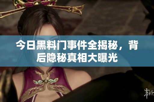 今日黑料门事件全揭秘，背后隐秘真相大曝光