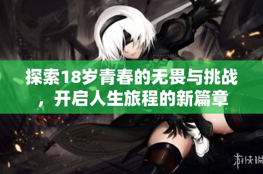 探索18岁青春的无畏与挑战，开启人生旅程的新篇章