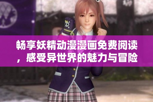 畅享妖精动漫漫画免费阅读，感受异世界的魅力与冒险之旅