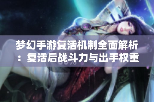梦幻手游复活机制全面解析：复活后战斗力与出手权重是否能立即恢复