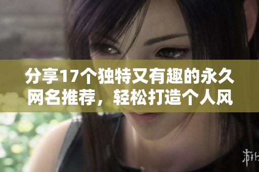 分享17个独特又有趣的永久网名推荐，轻松打造个人风格