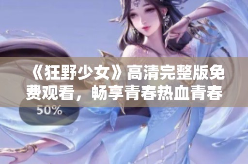 《狂野少女》高清完整版免费观看，畅享青春热血青春故事