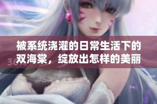 被系统浇灌的日常生活下的双海棠，绽放出怎样的美丽与温馨