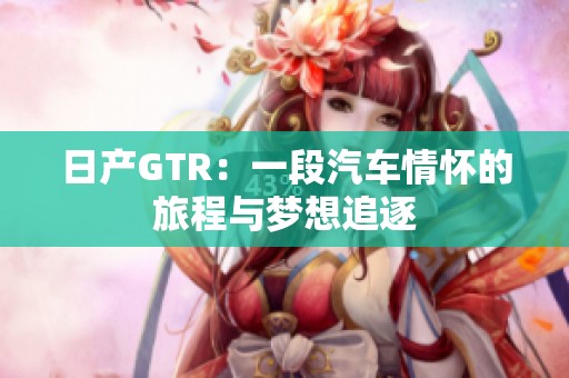 日产GTR：一段汽车情怀的旅程与梦想追逐