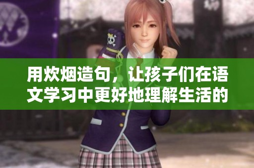 用炊烟造句，让孩子们在语文学习中更好地理解生活的美好与乡村风情