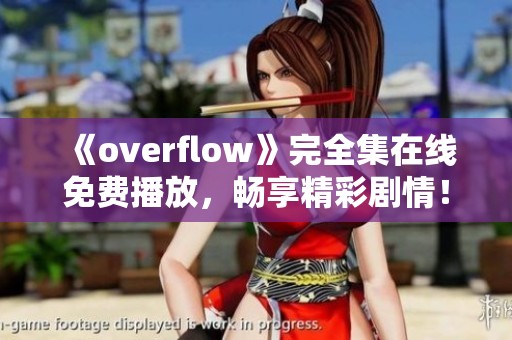 《overflow》完全集在线免费播放，畅享精彩剧情！