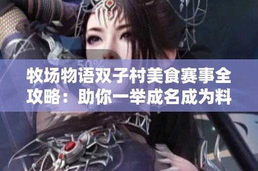牧场物语双子村美食赛事全攻略：助你一举成名成为料理大赛的新星