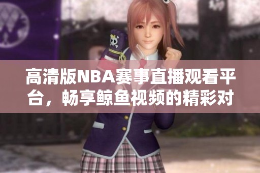 高清版NBA赛事直播观看平台，畅享鲸鱼视频的精彩对决