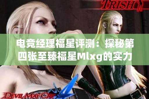 电竞经理福星评测：探秘第四张至臻福星Mlxg的实力与特征分析