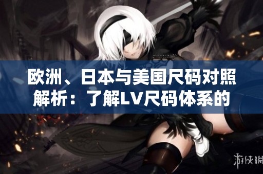 欧洲、日本与美国尺码对照解析：了解LV尺码体系的秘密