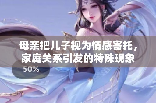 母亲把儿子视为情感寄托，家庭关系引发的特殊现象