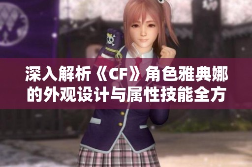 深入解析《CF》角色雅典娜的外观设计与属性技能全方位评析