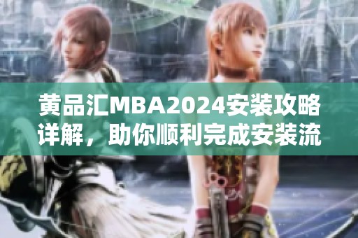 黄品汇MBA2024安装攻略详解，助你顺利完成安装流程
