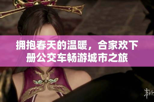 拥抱春天的温暖，合家欢下册公交车畅游城市之旅