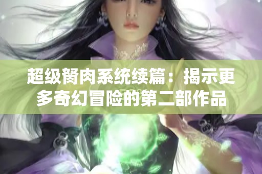 超级胬肉系统续篇：揭示更多奇幻冒险的第二部作品
