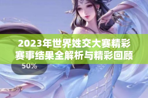 2023年世界姓交大赛精彩赛事结果全解析与精彩回顾