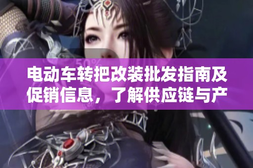 电动车转把改装批发指南及促销信息，了解供应链与产地货源的优势与选择