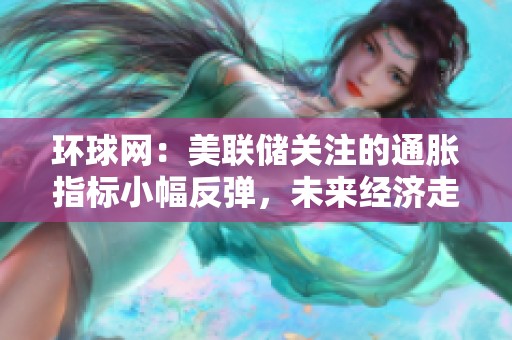 环球网：美联储关注的通胀指标小幅反弹，未来经济走势引人关注
