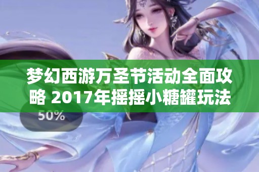 梦幻西游万圣节活动全面攻略 2017年摇摇小糖罐玩法详解与奖励获取指南