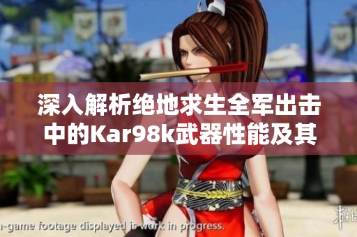 深入解析绝地求生全军出击中的Kar98k武器性能及其属性全方位展示