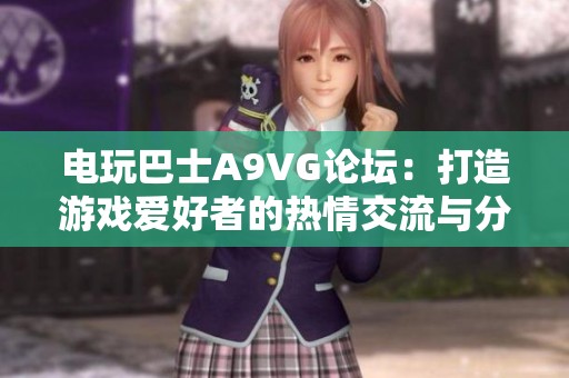 电玩巴士A9VG论坛：打造游戏爱好者的热情交流与分享平台