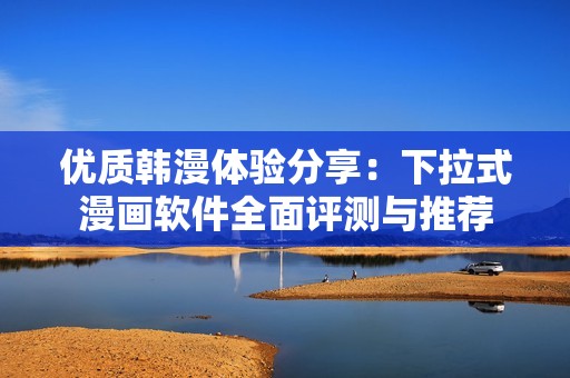 优质韩漫体验分享：下拉式漫画软件全面评测与推荐