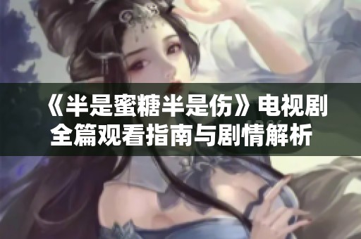 《半是蜜糖半是伤》电视剧全篇观看指南与剧情解析
