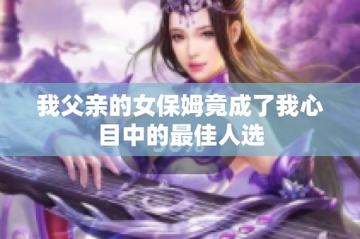 我父亲的女保姆竟成了我心目中的最佳人选