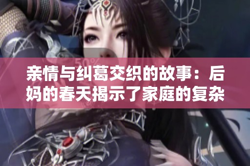 亲情与纠葛交织的故事：后妈的春天揭示了家庭的复杂关系